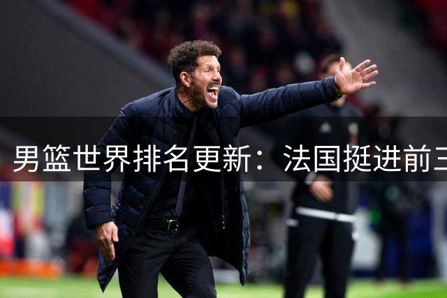 男篮世界排名更新：法国挺进前三 中国维持第30